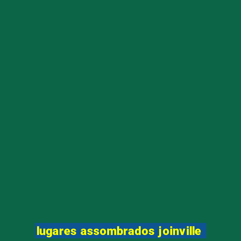 lugares assombrados joinville